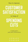 How to improve customer satisfaction in times of spending cuts: A simple guide to public sector communications