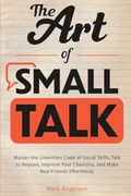 The art of Small Talk: Master the Unwritten Code of Social Skills, Talk to Anyone, Improve Your Charisma, and Make Real Friends Effortlessly (en Inglés)