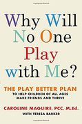 Why Will no one Play With Me? The Play Better Plan to Help Children of all Ages Make Friends and Thrive