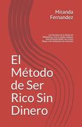 El Método de Ser Rico Sin Dinero: Los Secretos de la Mente de Millonarios, crea tu propia riqueza, descubriendo desde cero como llegar a ser millonari