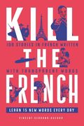 Kill the French: 100 Stories in French Written With Transparent Words (en Inglés)