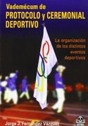 Vademecum de Protocolo y Ceremonial Deportivo. Organizacion de lo s Distintos Eventos Deportivos