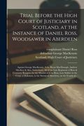 Trial Before the High Court of Justiciary in Scotland, at the Instance of Daniel Ross, Woodsawer in Aberdeen; Against George MacKenzie, Felix Bryan Ma (en Inglés)