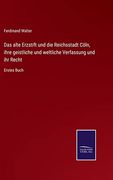 Das Alte Erzstift und die Reichsstadt Cöln, Ihre Geistliche und Weltliche Verfassung und ihr Recht: Erstes Buch (en Alemán)