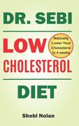 Dr Sebi Low Cholesterol Diet: How to Naturally Lower Your Cholesterol In 4 Weeks Through Dr. Sebi Diet, Approved Herbs And Products (en Inglés)