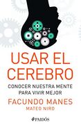 Usar el Cerebro: Conocer Nuestra Mente Para Vivir Mejor
