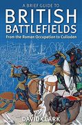 A Brief Guide to British Battlefields: From the Roman Occupation to Culloden (en Inglés)