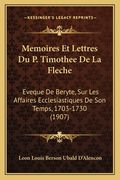 Memoires Et Lettres Du P. Timothee De La Fleche: Eveque De Beryte, Sur Les Affaires Ecclesiastiques De Son Temps, 1703-1730 (1907) (in French)