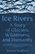 Ice Rivers: A Story of Glaciers, Wilderness, and Humanity (en Inglés)