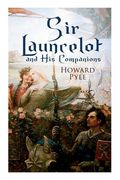 Sir Launcelot and His Companions: Arthurian Legends & Myths of the Greatest Knight of the Round Table (en Inglés)