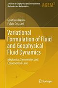 Variational Formulation of Fluid and Geophysical Fluid Dynamics: Mechanics, Symmetries and Conservation Laws (Advances in Geophysical and Environmental Mechanics and Mathematics)