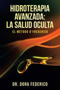 Hidroterapia Avanzada: La Salud Oculta: El Método D? Frederick