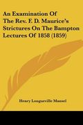 an examination of the rev. f. d. maurice's strictures on the bampton lectures of 1858 (1859) (en Inglés)