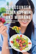 52 Lösungen gegen Kopfweh und Migräne: 52 Rezepte, die deinen Schmerz und dein Leiden schnell und effektiv beenden