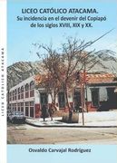 LICEO CATÓLICO ATACAMA. Su incidencia en el devenir del Copiapó de los siglos XVIII, XIX y XX.