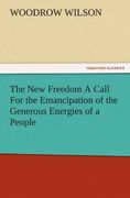 the new freedom a call for the emancipation of the generous energies of a people (en Inglés)