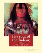 The soul of the Indian; By: Charles Alexander Eastman: Indian mythology (en Inglés)