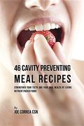 46 Cavity Preventing Meal Recipes: Strengthen Your Teeth and Your Oral Health by Eating Nutrient Packed Foods