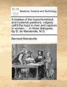 a treatise of the hypochondriack and hysterick passions, vulgarly call'd the hypo in men and vapours in women; ... in three dialogues. by b. de mand (en Inglés)