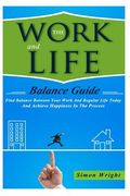 The Work And Life Balance Guide: Find Balance Between Your Work And Regular Life Today And Achieve Happiness In The Process (en Inglés)