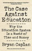 The Case Against Education: Why the Education System is a Waste of Time and Money 