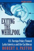 exiting the whirlpool: u.s. foreign policy toward latin america and the caribbean, revised and expanded edition (en Inglés)
