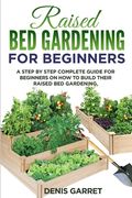 Raised Bed Gardening for Beginners: A step by step complete guide for beginners on how to build their raised bed gardening (en Inglés)