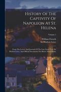 History of the Captivity of Napoleon at st. Helena: From the Letters and Journals of the Late Lieut. -Gen. Sir Hudson Lowe, and Official Documents not Before Made Public; Volume 1 (en Inglés)