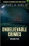 Unbelievable Crimes Volume Five: Macabre Yet Unknown True Crime Stories (en Inglés)