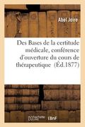 Des Bases de la Certitude Médicale, Conférence d'Ouverture Du Cours de Thérapeutique: Et de Matière Médicale À La Faculté de Médecine Et de Pharmacie (en Francés)