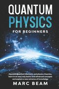 Quantum Physics For Beginners: Discover Quantum Mechanic And Physics Theories, Learn In An Easy Way Basics And Advanced Concepts And Explore A New Un (en Inglés)