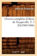 Oeuvres Complètes d'Alexis de Tocqueville. T. 3 (Éd.1864-1866) (en Francés)