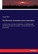 The Worcester Association and its Antecedents: A History of Four Ministerial Associations, the Marlborough, the Worcester (Old), the Lancaster, and the Worcester (New) Associations