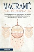 Macramé Para Principiantes: Una Guía Esencial Para Principiantes con Patrones Ilustrados de Macramé Fáciles para Realizar Sus Proyectos Caseros (S