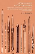 How to Make Patent Drawings - A Brief Treatise on Patent Drafting for the Use of Students, Draftsmen and Inventors