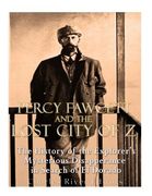 Percy Fawcett and the Lost City of z: The History of the Explorer's Mysterious Disappearance in Search of el Dorado