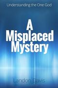A Misplaced Mystery: Understanding the One God (en Inglés)
