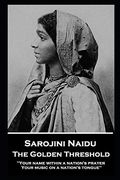 Sarojini Naidu - the Golden Threshold: ''Your Name Within a Nation'S Prayer, Your Music on a Nation'S Tongue''