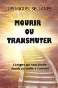 Mourir ou transmuter: L'énigme qui nous révèle depuis des milliers d'années (en Francés)
