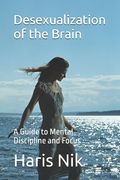 Desexualization of the Brain: A Guide to Mental Discipline and Focus