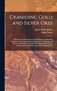 Cyaniding Gold and Silver Ores: A Practical Treatise on the Cyanide Process; Embracing Technical and Commercial Investigations, the Chemistry in. And Construction of the Plant and the Costs (en Inglés)