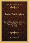 Traitte Des Religions: Contre Ceux Qui Les Estiment Toutes Indifferentes (1631) (en Francés)
