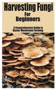 Harvesting Fungi for beginners: A Comprehensive Guide to Oyster Mushroom Farming (en Inglés)