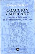 Coaccion y Mercado: La Mineria de la Plata en el Potosi Colonial 1692-1826