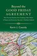 Beyond the Good Friday Agreement: How Former Enemies Are Creating a New Vision of Peace and Economic Security in Northern Ireland (en Inglés)