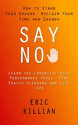Say No: How to Stand Your Ground, Reclaim Your Time and Energy (Learn the Essential High Performance Skill, Stop People Pleasi (en Anglais)