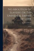 No Abolition of Slavery; Or the Universal Empire of Love: A Poem (en Inglés)