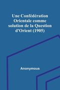 Une Confédération Orientale comme solution de la Question d'Orient (1905) (en Francés)