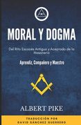 Moral y Dogma (Del Rito Escocés Antiguo y Aceptado de la Masonería): Grados de Aprendiz, Compañero y Maestro
