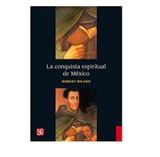 La Conquista Espiritual de Mexico: Ensayo Sobre el Apostolado y los Metodos Misioneros de las Ordenes Mendicantes en la Nueva Espana de 1523-1524 a. A 1572 (Seccion de Obras de Historia)